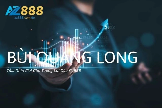 CEO Bùi Quang Long: Tầm Nhìn Mới Cho Tương Lai Của Az888