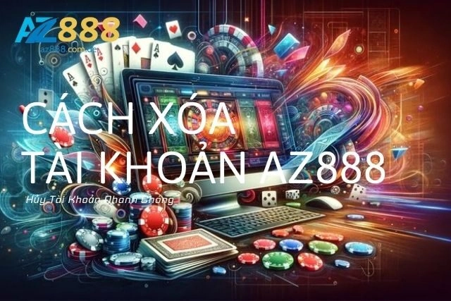 Cách Xóa Tài Khoản Az888: Hủy Tài Khoản Nhanh Chóng