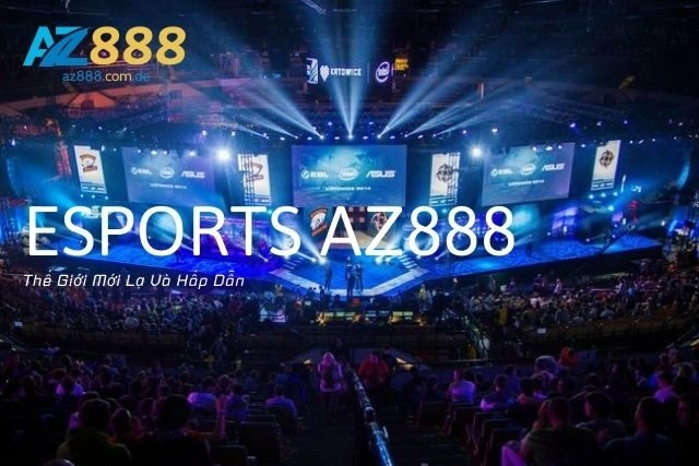 Esports Az888: Thế Giới Mới Lạ Và Hấp Dẫn