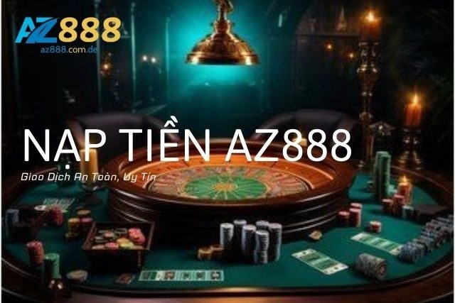 Nạp Tiền Az888: Giao Dịch An Toàn, Uy Tín